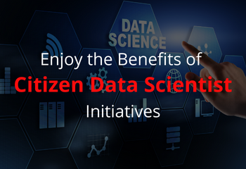 Enjoy the Benefits of Citizen Data Scientist Initiatives