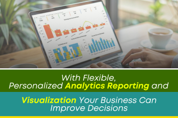 With Flexible, Personalized Analytics Reporting and Visualization Your Business Can Improve Decisions